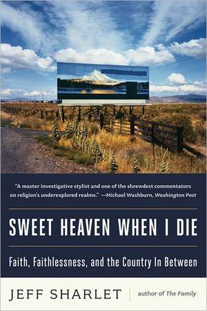 Sweet Heaven When I Die – Faith, Faithlessness, and the Country In Between de Jeff Sharlet