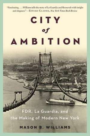 City of Ambition – FDR, LaGuardia, and the Making of Modern New York de Mason B Williams