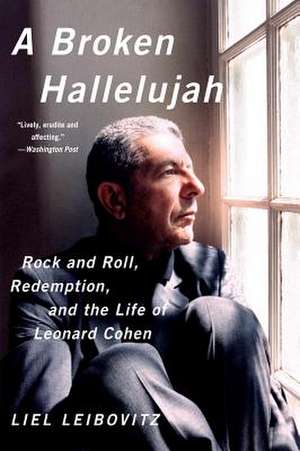 A Broken Hallelujah – Rock and Roll, Redemption, and the Life of Leonard Cohen de Liel Leibovitz