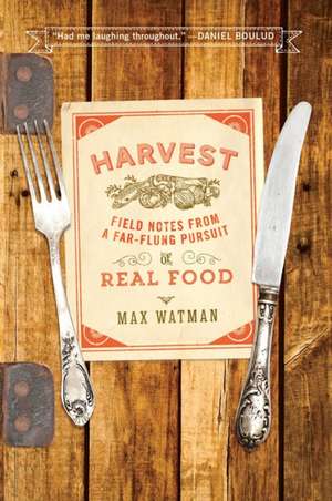 Harvest – Field Notes from a Far–Flung Pursuit of Real Food de Max Watman