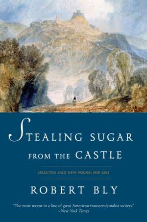 Stealing Sugar from the Castle – Selected and New Poems, 1950–2013 de Robert Bly