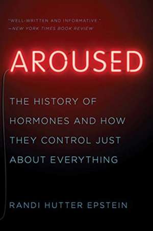 Aroused – The History of Hormones and How They Control Just About Everything de Randi Hutter Epstein