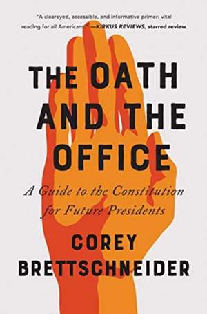 The Oath and the Office – A Guide to the Constitution for Future Presidents de Corey Brettschneider