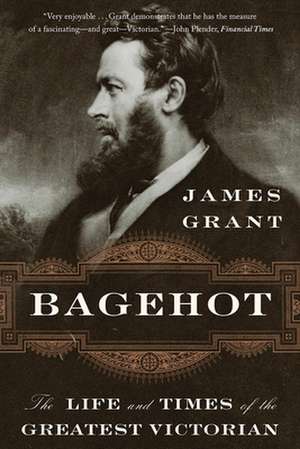 Bagehot – The Life and Times of the Greatest Victorian de James Grant