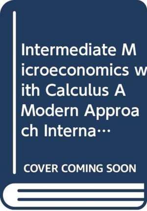 Intermediate Microeconomics with Calculus A Modern Approach International Student Edition + Workouts in Intermediate Microeconomics for Intermediate M de Hal R. Varian