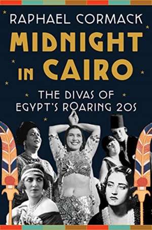 Midnight in Cairo – The Divas of Egypt`s Roaring `20s de Raphael Cormack