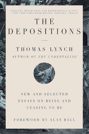 The Depositions – New and Selected Essays on Being and Ceasing to Be de Thomas Lynch