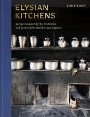 Elysian Kitchens – Recipes Inspired by the Traditions and Tastes of the World`s Sacred Spaces de Jody Eddy