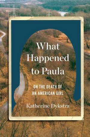 What Happened to Paula – On the Death of an American Girl de Katherine Dykstra