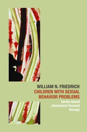 Children with Sexual Behavior Problems – Family Based, Attachment–Focused Therapy de William N. Friedrich