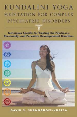 Kundalini Yoga Meditation for Complex Psychiatric Disorders – Techniques Specific for Treating the Psychoses, Personality, & Pervasive Development Di de David Shannahoff–khal