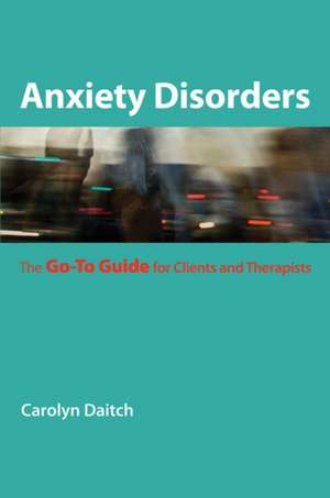 Anxiety Disorders – The Go–to Guide for Clients and Therapists de Carolyn Daitch