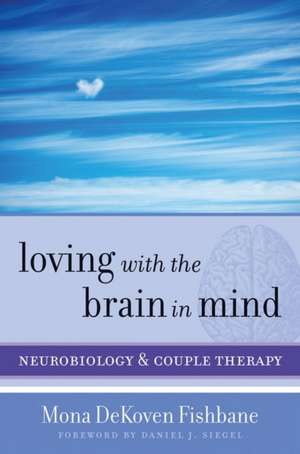 Loving with the Brain in Mind – Neurobiology and Couple Therapy de Mona Dekoven Fishbane