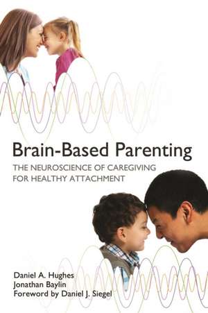 Brain–Based Parenting – The Neuroscience of Caregiving for Healthy Attachment de Daniel A. Hughes