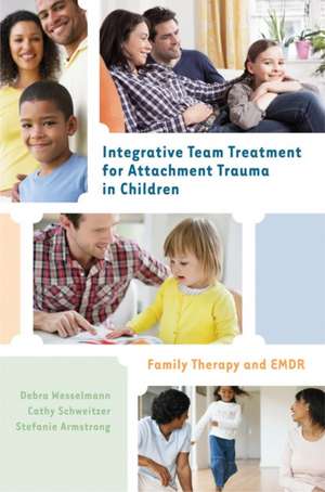 Integrative Team Treatment for Attachment Trauma in Children – Family Therapy and EMDR de Debra Wesselmann