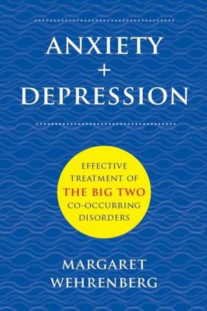 Anxiety + Depression – Effective Treatment of the Big Two Co–Occurring Disorders de Margaret Wehrenberg