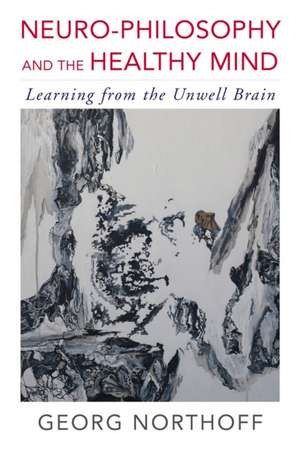 Neuro–Philosophy and the Healthy Mind – Learning from the Unwell Brain de Georg Northoff