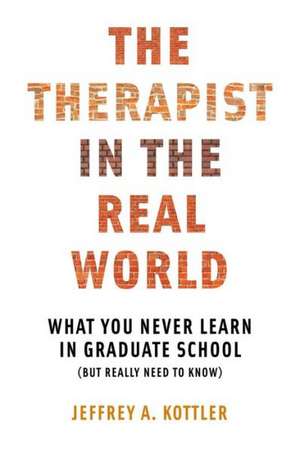 The Therapist in the Real World – What You Never Learn in Graduate School (But Really Need to Know) de Jeffrey A. Kottler