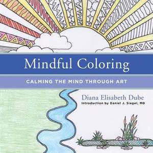 Mindful Coloring – Calming the Mind Through Art de Diana Elisabeth Dube