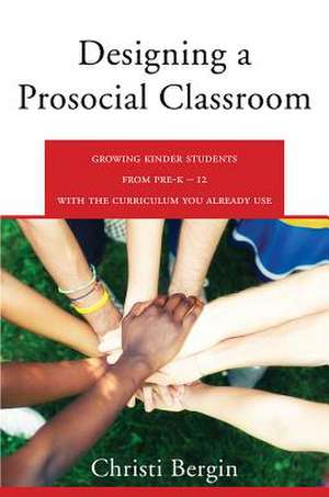 Designing a Prosocial Classroom – Fostering Collaboration in Students from PreK–12 with the Curriculum You Already Use de Christi Bergin