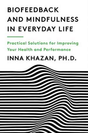 Biofeedback and Mindfulness in Everyday Life – Practical Solutions for Improving Your Health and Performance de Inna Khazan