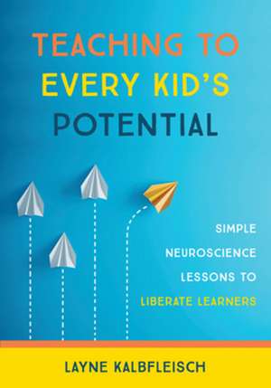 Teaching to Every Kid′s Potential – Simple Neuroscience Lessons to Liberate Learners de Layne Kalbfleisch