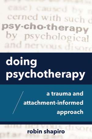 Doing Psychotherapy – A Trauma and Attachment–Informed Approach de Robin Shapiro