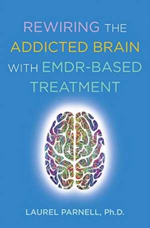 Rewiring the Addicted Brain with EMDR–Based Treatment de Laurel Parnell