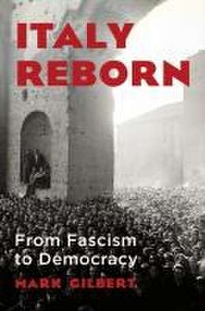 Italy Reborn – From Fascism to Democracy de Mark Gilbert