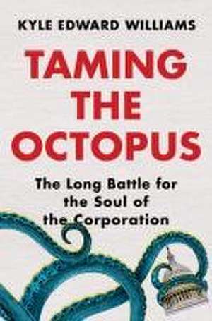 Taming the Octopus – The Long Battle for the Soul of the Corporation de Kyle Edward Williams