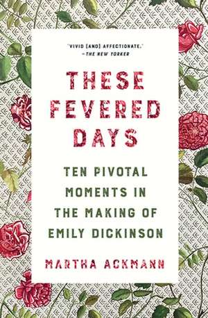 These Fevered Days – Ten Pivotal Moments in the Making of Emily Dickinson de Martha Ackmann