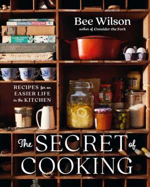 The Secret of Cooking – Recipes for an Easier Life in the Kitchen de Bee Wilson