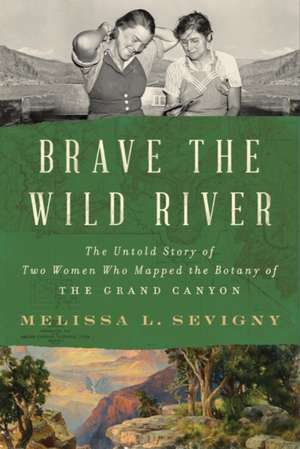 Brave the Wild River – The Untold Story of Two Women Who Mapped the Botany of the Grand Canyon de Melissa L. Sevigny