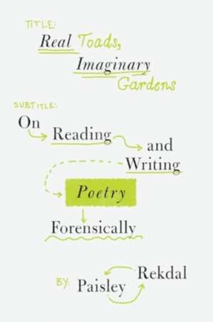 Real Toads, Imaginary Gardens – On Reading and Writing Poetry Forensically de Paisley Rekdal