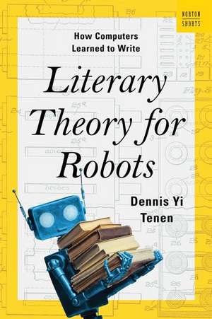 Literary Theory for Robots – How Computers Learned to Write de Dennis Yi Tenen