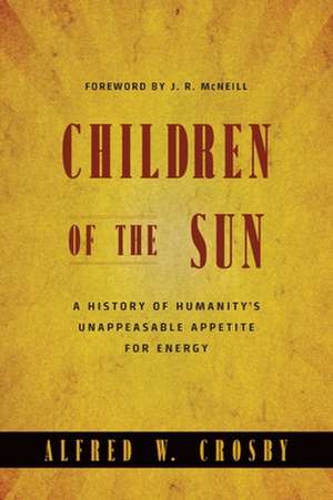 Children of the Sun – A History of Humanity`s Unappeasable Appetite for Energy de Alfred W. Crosby