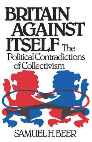 Britain Against Itself Contradictions of Colletivism de Samuel H. Beer