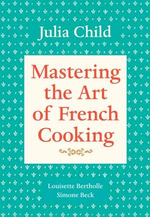 Mastering the Art of French Cooking, Volume 1: The Years of Lyndon Johnson III de Julia Child