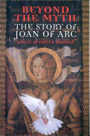 Beyond the Myth: The Story of Joan of Arc de Polly Schoyer Brooks