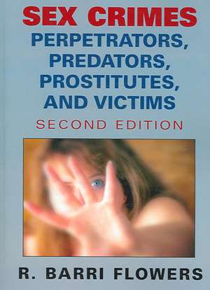 Sex Crimes: Perpetrators, Predators, Prostitutes, and Victims de R. Barri Flowers