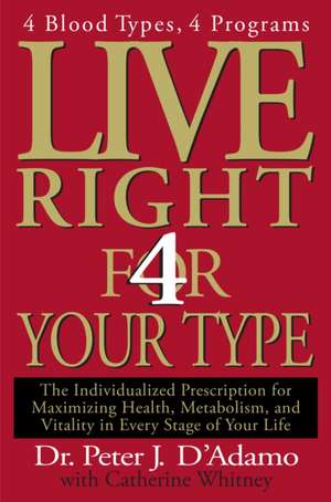 Live Right 4 Your Type: The Individualized Prescription for Maximizing Health, Metabolism, and Vitality in Every Stage of Your Life de Peter J. D'Adamo