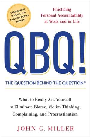 QBQ! The Question Behind the Question: Practicing Personal Accountability at Work and in Life de John Miller