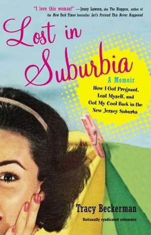 Lost in Suburbia: How I Got Pregnant, Lost Myself, and Got My Cool Back in the New Jersey Suburbs de Tracy Beckerman