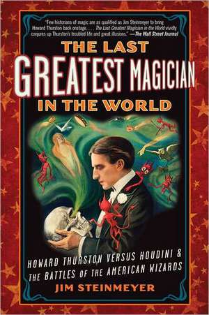 The Last Greatest Magician in the World: Howard Thurston Versus Houdini & the Battles of the American Wizards de Jim Steinmeyer