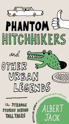 Phantom Hitchhikers and Other Urban Legends: The Strange Stories Behind Tall Tales de Albert Jack