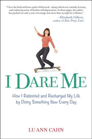 I Dare Me: How I Rebooted and Recharged My Life by Doing Something New Every Day de Lu Ann Cahn