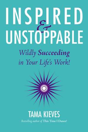 Inspired & Unstoppable: Wildly Succeeding in Your Life's Work! de Tama J. Kieves