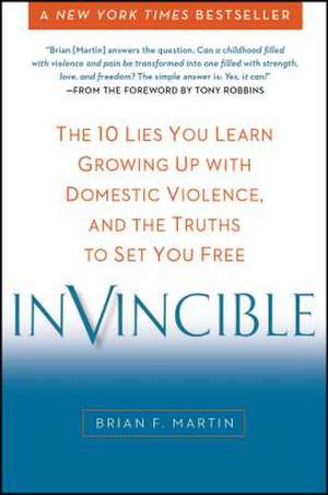 Invincible: The 10 Lies You Learn Growing Up with Domestic Violence, and the Truths to Set You Free de Brian F. Martin