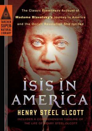 Isis in America: The Classic Eyewitness Account of Madame Blavatsky's Journey to America and the Occult Revolution She Ignited de Henry Steel Olcott