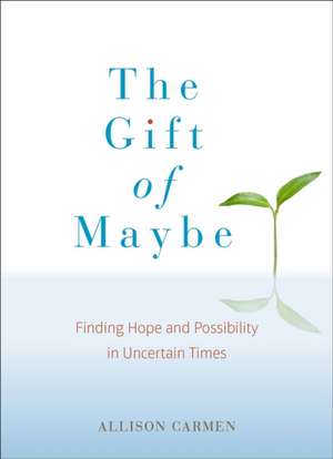 The Gift of Maybe: Finding Hope and Possibility in Uncertain Times de Allison Carmen